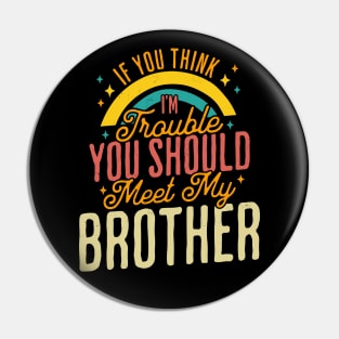 If You Think Im Trouble You Should see my Brother Sibling Pin