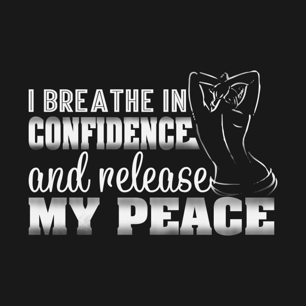 I Breath in Confidence and Release My Peace by BoscosShirts