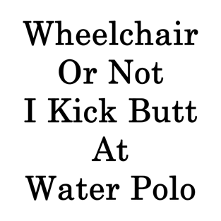 Wheelchair Or Not I Kick Butt At Water Polo T-Shirt