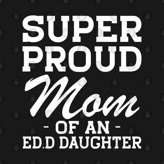 Ed.D Mom - Super Proud mom of an Ed.D Daughter w by KC Happy Shop