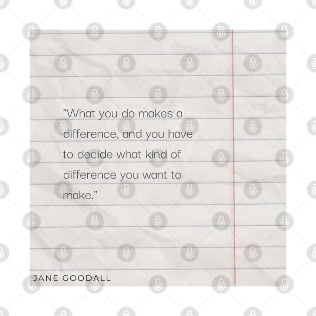 "What you do makes a difference, and you have to decide what kind of difference you want to make." - Jane Goodall Motivational Quote by InspiraPrints