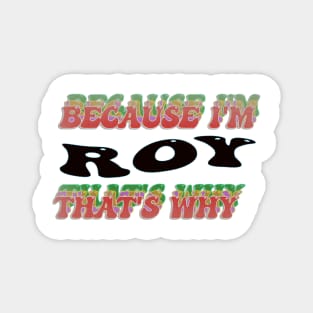 BECAUSE I AM ROY - THAT'S WHY Magnet