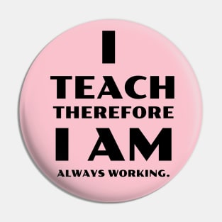 I Teach Therefore I Am Always Working Pin