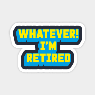 WHATEVER! I'M RETIRED Magnet