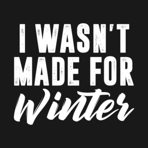 I Wasn't Made For Winter Funny Cold Haters TShirt Christmas Gifts