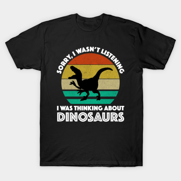 Discover Sorry, I Wasn't Listening - I Was Thinking About Dinosaurs - Dinosaur Lover - T-Shirt