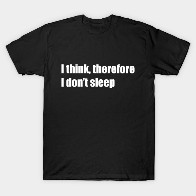 I think, therefore I don't sleep (white text) - Insomnia - T-Shirt