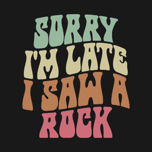 SORRY I'M LATE I SAW A ROCK FUNNY T-Shirt