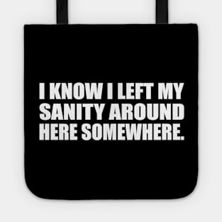 I know I left my sanity around here somewhere Tote