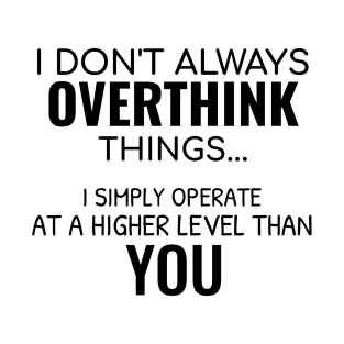 I don't always overthink things, I simply operate at a higher level than you | Funny overthinking T-Shirt