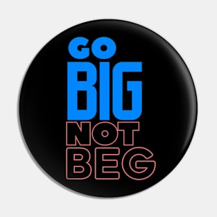 Go BIG Not Beg Pin