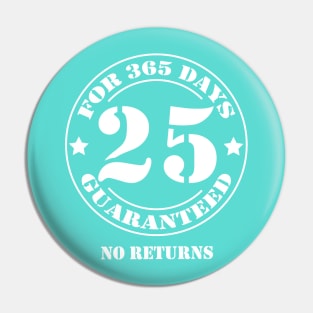 Birthday 25 for 365 Days Guaranteed Pin