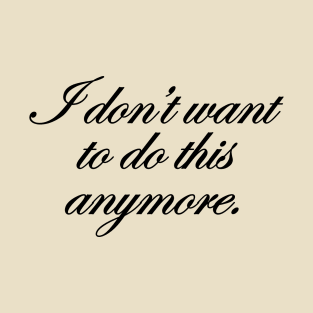 I don't want to do this anymore. T-Shirt