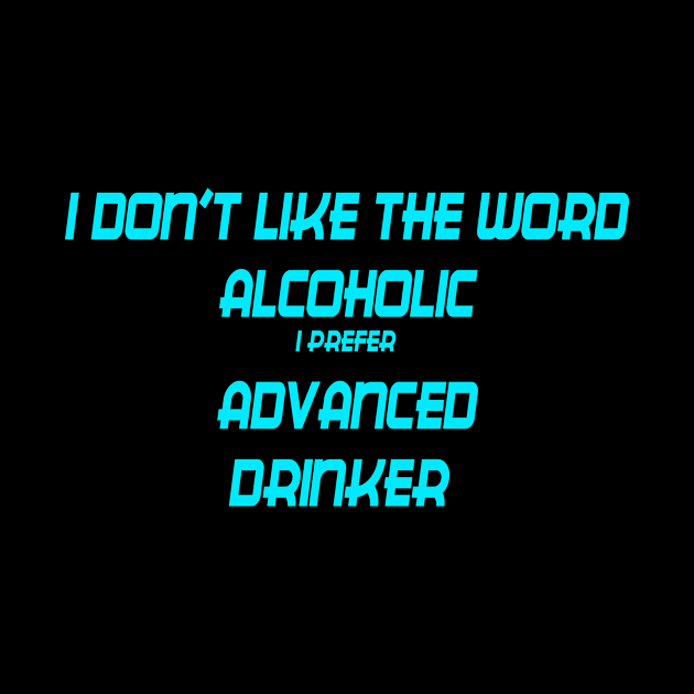 I DON'T LIKE THE WORD ALCOHOLIC I PREFER ADVANCED DRINKER by GOTOCREATE