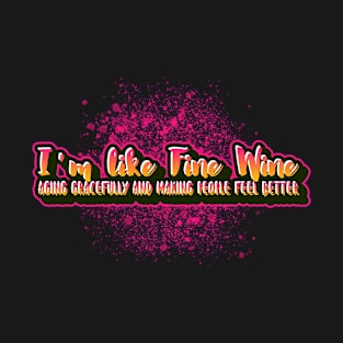 I'm like fine wine aging gracefully and making people better T-Shirt