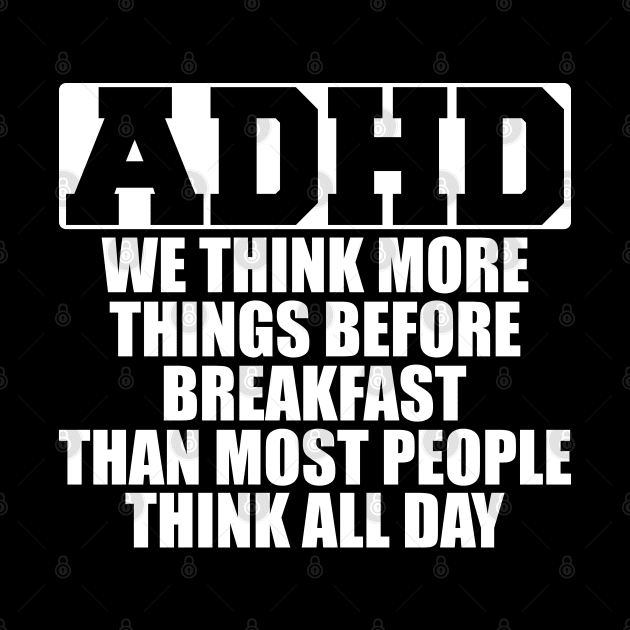 ADHD We think more things before breakfast than most people think all day w by KC Happy Shop