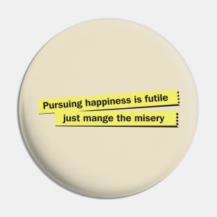 Pursuing Happiness is Futile Just Manage The Misery Pin