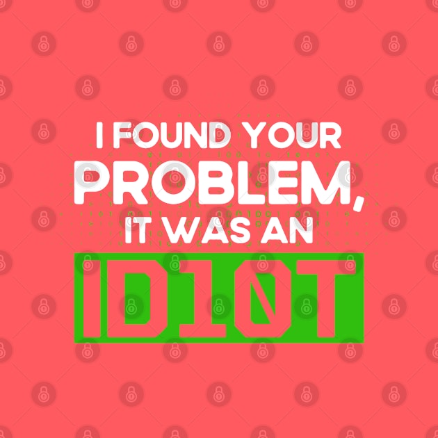 I Found Your Problem It Was An Idiot Programmer Software Developer by Toeffishirts