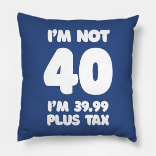 I'm Not 40 - I'm 39.99 Plus Tax Pillow