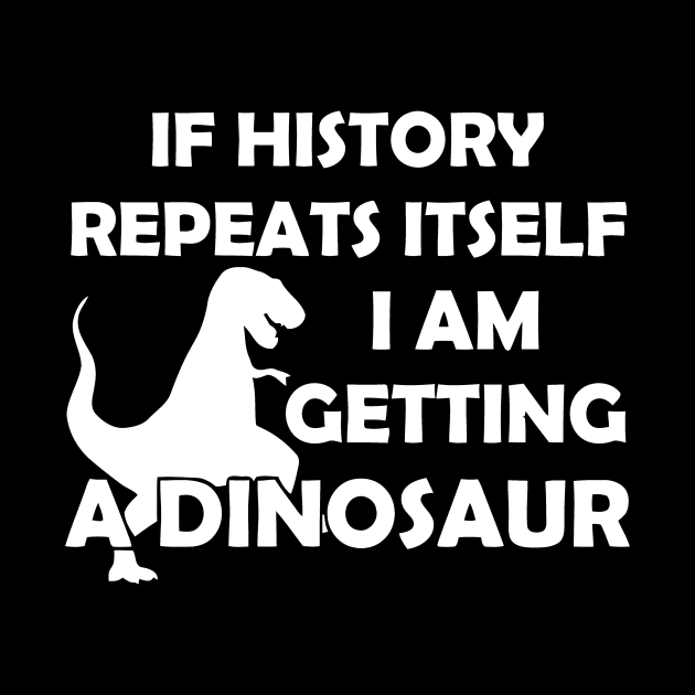 If History Repeats Itself I Am Getting A Dinosaur by Mariteas