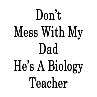 Don't Mess With My Dad He's A Biology Teacher T-Shirt