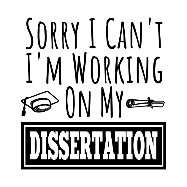 Sorry I Can't I'm Working On My Dissertation | Funny PHD doctorate graduated saying by For_Us