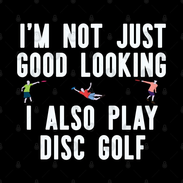 I'm Not Just Good Looking I Also Play Disc Golf by AutomaticSoul