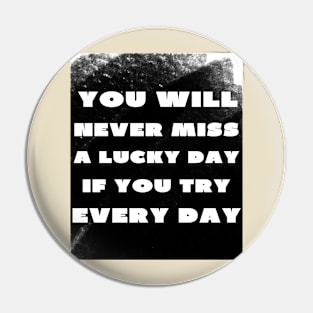 You never miss a lucky day if you try everyday Pin