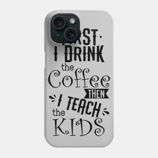 First I drink the coffee then I teach the kids Phone Case