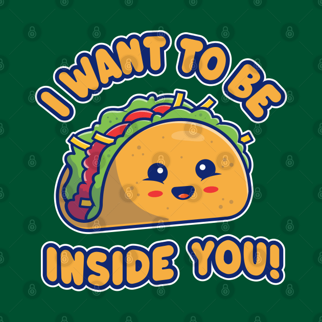 I Want To Be Inside You - Funny Kawaii Taco by TwistedCharm