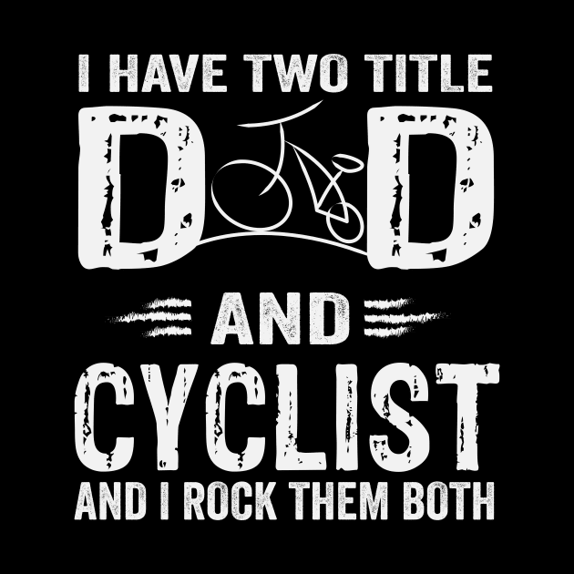 I Have Two Titles Dad And cyclist And I Rock Them Both by sanim's