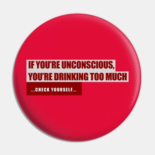 If You're Unconscious, You're Drinking Too Much. ...Check Yourself... Pin