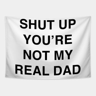 SHUT UP YOU’RE NOT MY REAL DAD Tapestry