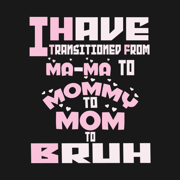 I HAVE TRANSITIONED FROM MA-MA TO MOMMY TO MOM TO BRUH by Darwish