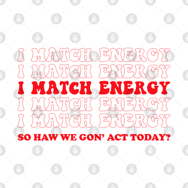 I match energy so you decide how we gon act by UniqueBoutiqueTheArt