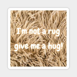 I'm not a rug, so give me a hug! Magnet