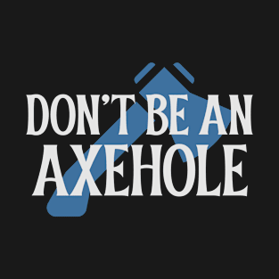 Don't be an Axehole T-Shirt