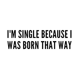 I'm single because I was born that way T-Shirt