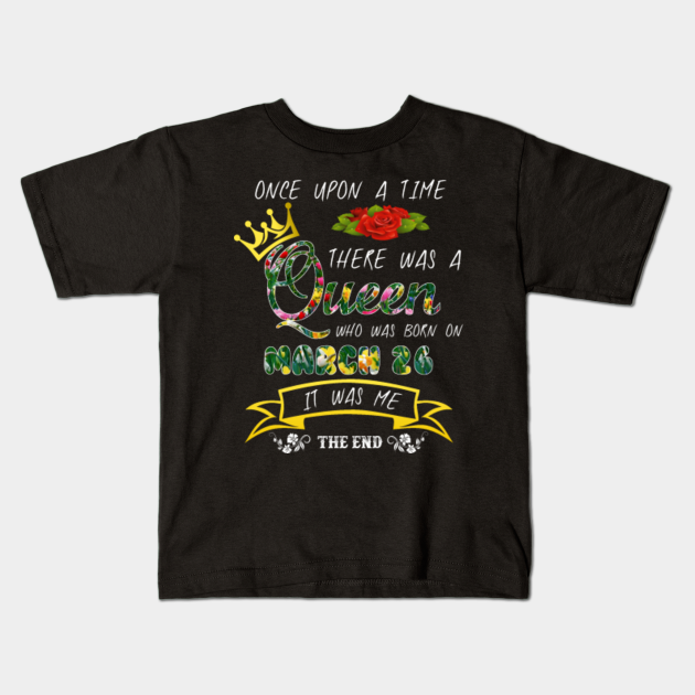 Once Upon The Time There Was A Queen Born On March 26 Birthday March Quotes Kids T Shirt Teepublic Equality and opportunity for all. teepublic
