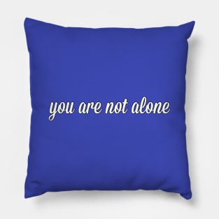 You Are Not Alone Pillow