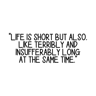 Life is short but also, like terribly and insufferably long at the same time T-Shirt