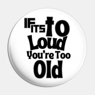 If Tt's Too Loud You're To Old Pin