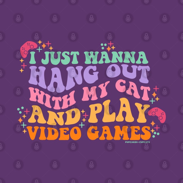 I Just Wanna Hang Out with My Cat and Play Video Games by Pupcakes and Cupcats