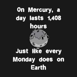 On Mercury, a day lasts 1,408 hours. Just like every Monday T-Shirt