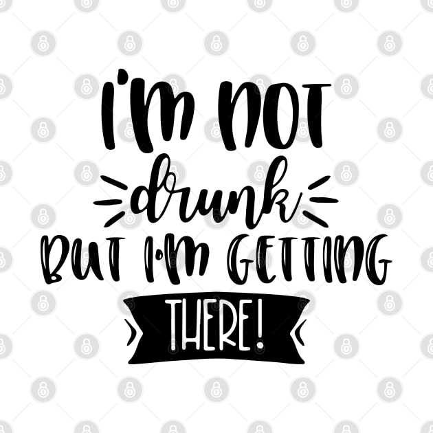 I'm Not Drunk, But I'm Getting There. Funny Drinking Quote For Those Girls Night's Out. by That Cheeky Tee