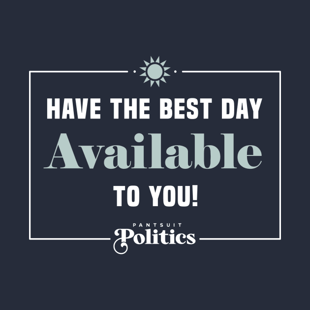 Have The Best Day Available To You by Pantsuit Politics