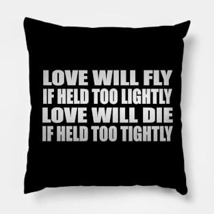 Love will fly if held too lightly Love will die if held too tightly Pillow