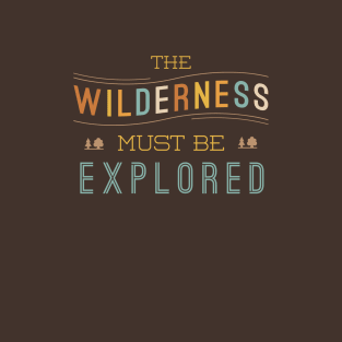 The Wilderness Must Be Explored T-Shirt