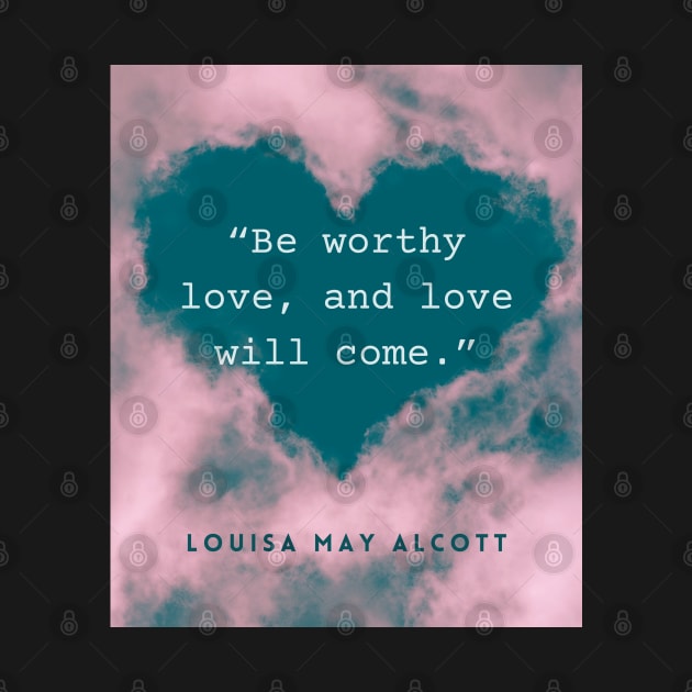 Louisa May Alcott quote: Be worthy love, and love will come. by artbleed