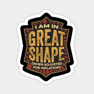 I Am In Great Shape (When Adjusted for Inflation) Magnet